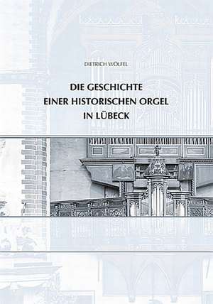 Die Geschichte einer historischen Orgel in Lübeck de Dietrich Wölfel