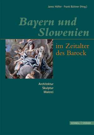 Bayern Und Slowenien Im Zeitalter Des Barock: Architektur, Skulptur, Malerei de Janez Höfler