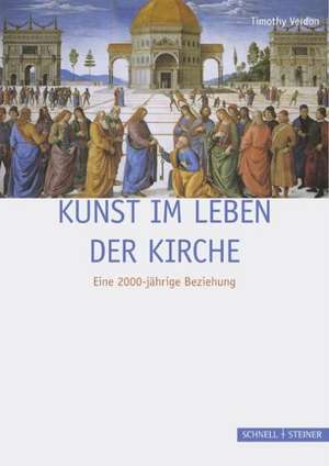 Kunst Im Leben Der Kirche: Eine 2000-Jahrige Beziehung de Timothy Verdon