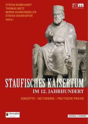 Staufisches Kaisertum Im 12. Jahrhundert: Konzepte - Netzwerke - Politische Praxis de Stefan Burkhardt