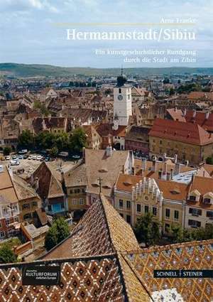 Hermannstadt/Sibiu: Ein Kunstgeschichtlicher Rundgang Durch Die Stadt Am Zibin de Arne Franke