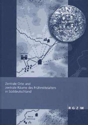 Zentrale Orte Und Zentrale Raume Des Fruhmittelalters in Suddeutschland: Tagung Des Rgzm Und Der Friedrich-Schiller-Universitat Jena Vom 07. - 09.10.2 de Peter Ettel