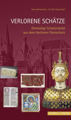 Verlorene Schatze: Ehemalige Schatzstucke Aus Dem Aachener Domschatz de Georg Minkenberg