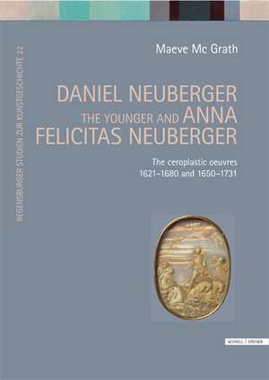 Daniel Neuberger the Younger and Anna Felicitas Neuberger: The Ceroplastic Oeuvres 1621-1680 and 1650-1731 de Maeve McGrath