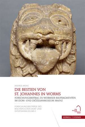 Die Bestien Von St. Johannes in Worms: Forschungsbeitrag Zu Wormser Baufragmenten Im Dom- Und Diozesanmuseum Mainz de Andrea Arens