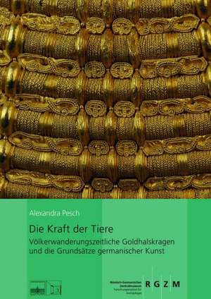 Die Kraft Der Tiere: Volkerwanderungszeitliche Goldhalskragen Und Die Grundsatze Germanischer Kunst de Alexandra Pesch