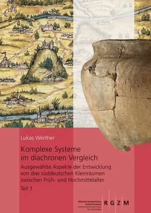 Komplexe Systeme Im Diachronen Vergleich: Ausgewahlte Aspekte Der Entwicklung Von Drei Suddeutschen Kleinraumen Zwischen Fruh- Und Hochmittelalter. Te de Lukas Werther