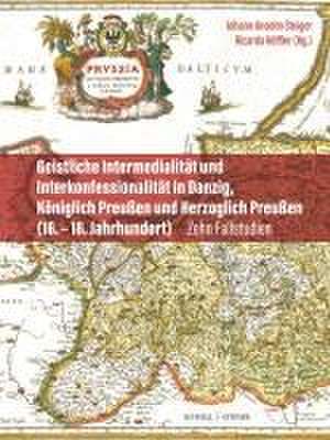 Geistliche Intermedialität und Interkonfessionalität in Danzig, Königlich Preußen und Herzoglich Preußen (16. bis 18. Jahrhundert) de Johann Anselm Steiger