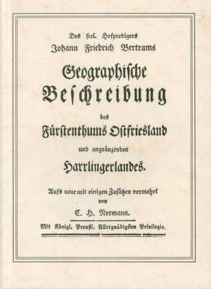 Johann Friedrich Bertrams Geographische Beschreibung des Fürstenthums Ostfriesland und angränzenden Harrlingerlandes de C. H. Normann