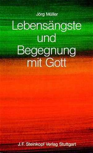 Lebensängste und Begegnung mit Gott de Jörg Müller