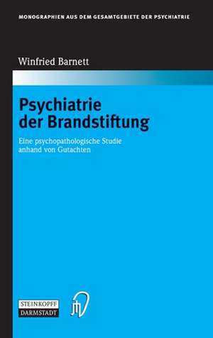 Psychiatrie der Brandstiftung: Eine psychopathologische Studie anhand von Gutachten de Winfried Barnett