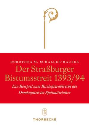 Der Strassburger Bistumsstreit 1393/94: Ein Beispiel Zum Bischofswahlrecht Des Domkapitels Im Spatmittelalter de Dorothea M. Schaller-Hauber