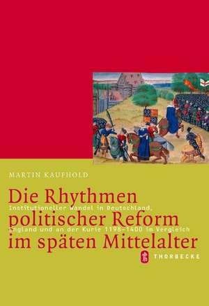 Die Rhythmen Politischer Reform Im Spaten Mittelalter: Institutioneller Wandel in Deutschland, England Und an Der Kurie 1198-1400 Im Vergleich de Martin Kaufhold