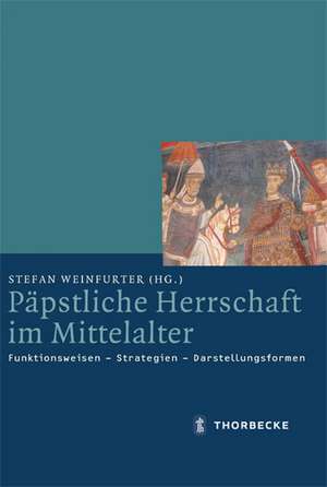 Papstliche Herrschaft Im Mittelalter: Funktionsweisen - Strategien - Darstellungsformen de Stefan Weinfurter