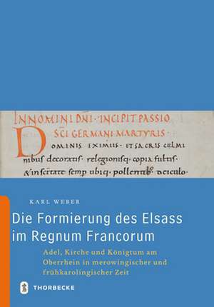 Die Formierung Des Elsass Im Regnum Francorum: Adel, Kirche Und Konigtum Am Oberrhein in Merowingischer Und Fruhkarolingischer Zeit de Karl Weber