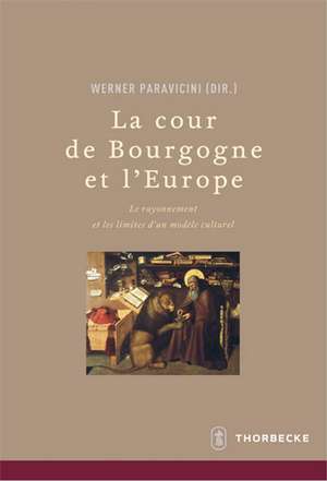 La Cour de Bourgogne Et L'Europe: Le Rayonnement Et Les Limites D'Un Modele Culturel de Werner Paravicini