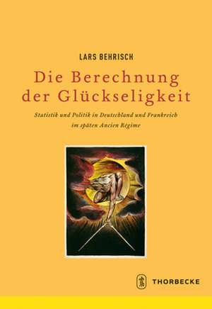 Die Berechnung Der Gluckseligkeit: Statistik Und Politik in Deutschland Und Frankreich Im Spaten Ancien Regime de Lars Behrisch