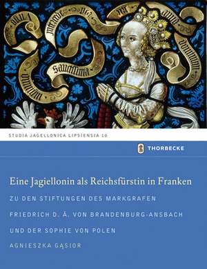 Eine Jagiellonin als Reichsfürstin in Franken de Agnieszka Gasior