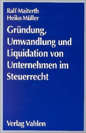 Gründung, Umwandlung und Liquidation von Unternehmen im Steuerrecht de Ralf Maiterth