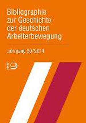 Bibliographie zur Geschichte der deutschen Arbeiterbewegung, Jahrgang 39 (2014) de Bibliothek der Friedrich-Ebert-Stiftung