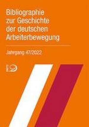 Bibliographie zur Geschichte der deutschen Arbeiterbewegung, Jahrgang 47 (2022) de Bibliothek im Archiv der sozialen Demokratie der Friedrich-Ebert-Stiftung