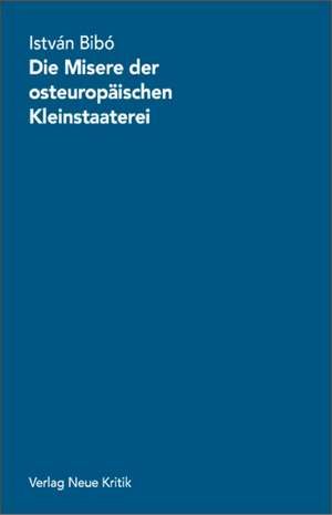 Die Misere der osteuropäischen Kleinstaaterei de Istvan Bibó