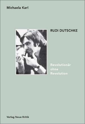 Rudi Dutschke. Revolutionär ohne Revolution de Michaela Karl