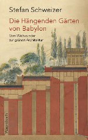 Die Hängenden Gärten von Babylon de Stefan Schweizer