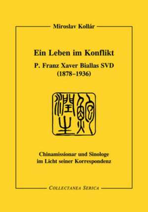 Ein Leben im Konflikt: P. Franz Xaver Biallas SVD (1878-1936). Chinamissionar und Sinologe im Licht seiner Korrespondenz de Miroslav Kollár