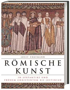 Römische Kunst in Spätantike und frühem Christentum bis Justinian de Josef Engemann