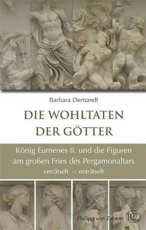 Die Wohltaten Der Gotter: Konig Eumenes II Und Die Figuren Am Grossen Fries Des Pergamonaltars Verratselt Entratselt de Barbara Demandt