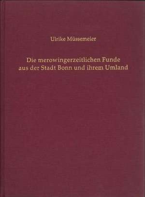 Die merowingerzeitlichen Funde aus der Stadt Bonn und ihrem Umland de Ulrike Müssemeier