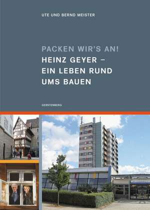 Packen wir's an! Heinz Geyer ­ Ein Leben rund ums Bauen de Ute Meister