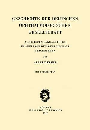 Geschichte der Deutschen Ophthalmologischen Gesellschaft: Zur Ersten Säkularfeier im Auftrage der Gesellschaft Geschrieben de Albrecht Esser