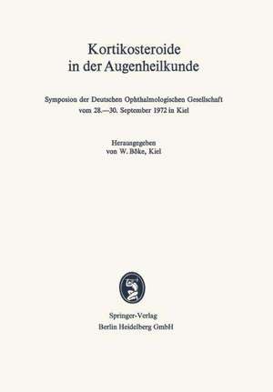 Kortikosteroide in der Augenheilkunde: Symposion der Deutschen Ophthalmologischen Gesellschaft vom 28.–30. September 1972 in Kiel de W. Böke