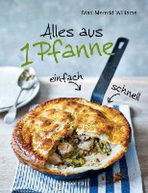 Alles aus 1 Pfanne - Die besten Rezepte für schnelle Gerichte aus einer Pfanne de Mari Mererid Williams