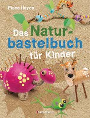 Das Naturbastelbuch für Kinder. 41 Projekte zum Basteln mit allem, was Wald, Wiese und Strand hergeben de Fiona Hayes