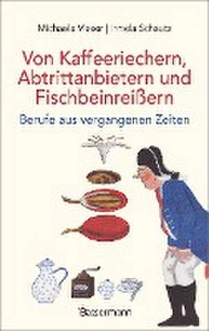 Von Kaffeeriechern, Abtrittanbietern und Fischbeinreißern. Berufe aus vergangenen Zeiten de Michaela Vieser