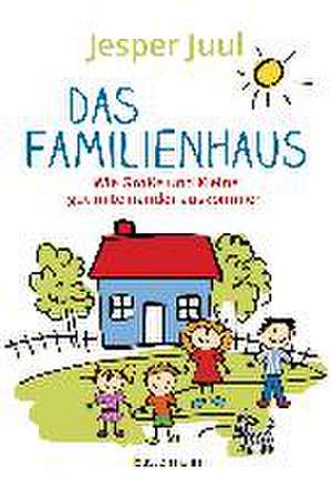 Das Familienhaus. Wie Große und Kleine gut miteinander auskommen de Jesper Juul