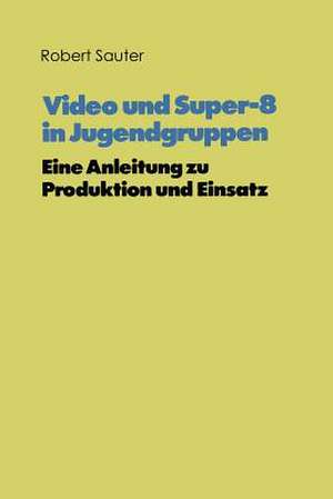 Video und Super-8 in Jugendgruppen: Eine Anleitung zu Produktion und Einsatz de Robert Sauter