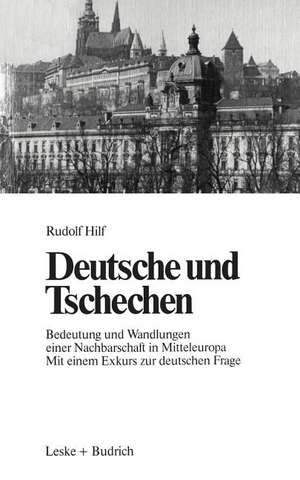Deutsche und Tschechen: Bedeutung und Wandlungen einer Nachbarschaft in Mitteleuropa Mit einem Exkurs zur deutschen Frage de Rudolf Hilf