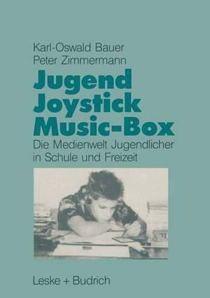 Jugend, Joystick, Musicbox: Eine empirische Studie zur Medienwelt von Jugendlichen in Schule und Freizeit de Karl-Oswald Bauer