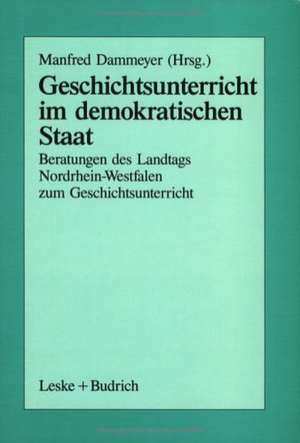 Geschichtsunterricht im demokratischen Staat: Beratungen des Landtags Nordrhein-Westfalen zum Geschichtsunterricht de Manfred Dammeyer