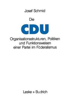 Die CDU: Organisationsstrukturen, Politiken und Funktionsweisen einer Partei im Föderalismus de Josef Schmid