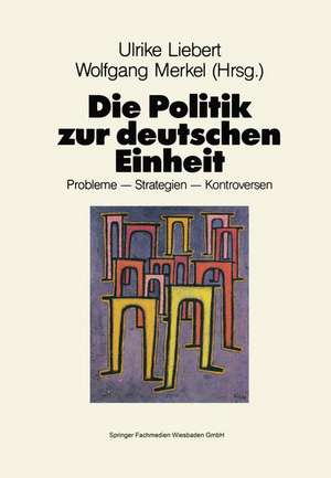 Die Politik zur deutschen Einheit: Probleme — Strategien — Kontroversen de Ulrike Liebert