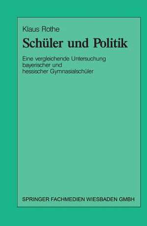 Schüler und Politik: Eine vergleichende Untersuchung bayrischer und hessischer Gymnasialschüler de Klaus Rothe