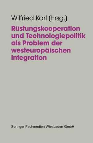 Rüstungskooperation und Technologiepolitik als Problem der westeuropäischen Integration de Wilfried Karl