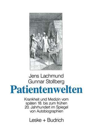 Patientenwelten: Krankheit und Medizin vom späten 18. bis zum frühen 20. Jahrhundert im Spiegel von Autobiographien de Jens Lachmund