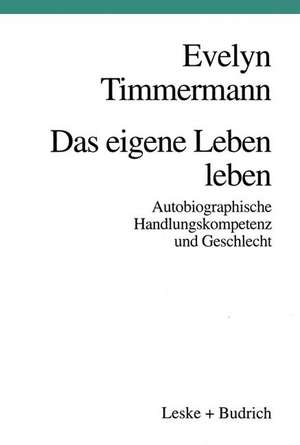 Das eigene Leben leben: Autobiographische Handlungskompetenz und Geschlecht de Evelyn Timmermann