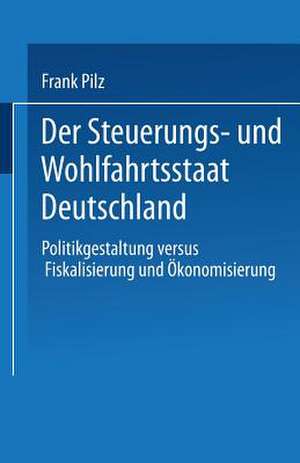 Der Steuerungs- und Wohlfahrtsstaat Deutschland: Politikgestaltung versus Fiskalisierung und Ökonomisierung de Frank Pilz